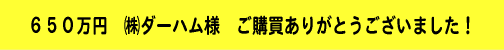 650万円 潟_ーハム様 ご購買ありがとうございました!