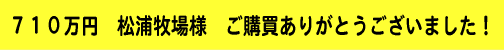 710万円 松浦牧場様 ご購買ありがとうございました!